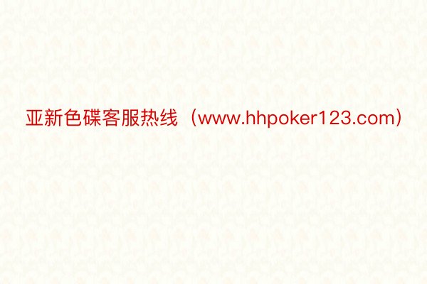 亚新色碟客服热线（www.hhpoker123.com）