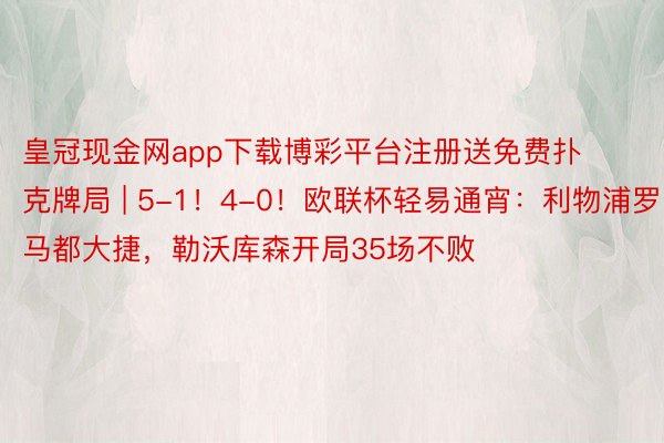 皇冠现金网app下载博彩平台注册送免费扑克牌局 | 5-1！4-0！欧联杯轻易通宵：利物浦罗马都大捷，勒沃库森开局35场不败