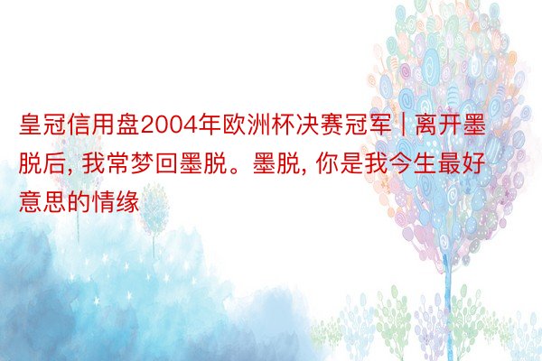 皇冠信用盘2004年欧洲杯决赛冠军 | 离开墨脱后, 我常梦回墨脱。墨脱, 你是我今生最好意思的情缘