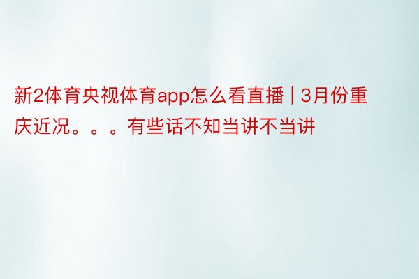 新2体育央视体育app怎么看直播 | 3月份重庆近况。。。有些话不知当讲不当讲