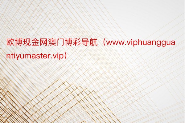 欧博现金网澳门博彩导航（www.viphuangguantiyumaster.vip）