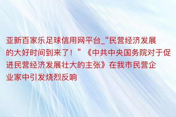 亚新百家乐足球信用网平台_“民营经济发展的大好时间到来了！” 《中共中央国务院对于促进民营经济发展壮大的主张》在我市民营企业家中引发烧烈反响