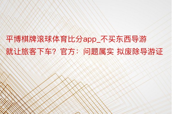 平博棋牌滚球体育比分app_不买东西导游就让旅客下车？官方：问题属实 拟废除导游证