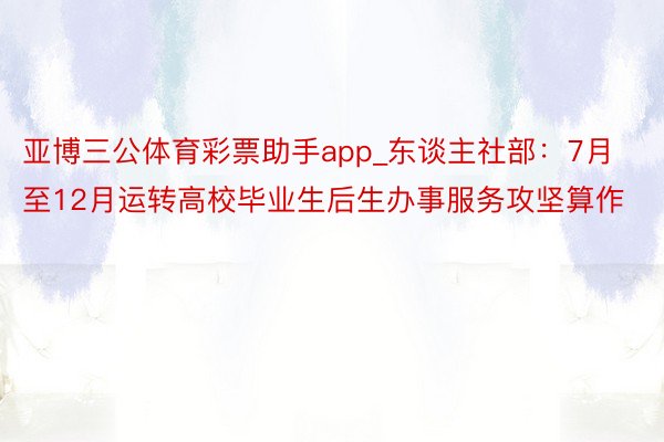 亚博三公体育彩票助手app_东谈主社部：7月至12月运转高校毕业生后生办事服务攻坚算作