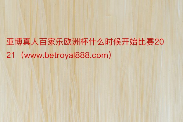 亚博真人百家乐欧洲杯什么时候开始比赛2021（www.betroyal888.com）