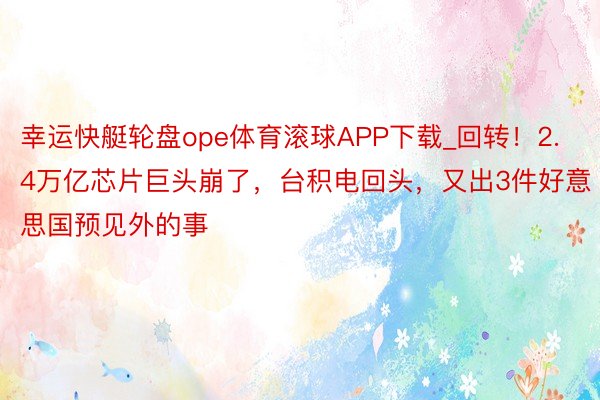 幸运快艇轮盘ope体育滚球APP下载_回转！2.4万亿芯片巨头崩了，台积电回头，又出3件好意思国预见外的事