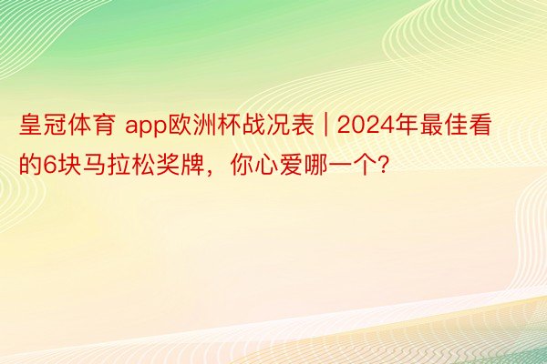 皇冠体育 app欧洲杯战况表 | 2024年最佳看的6块马拉松奖牌，你心爱哪一个？