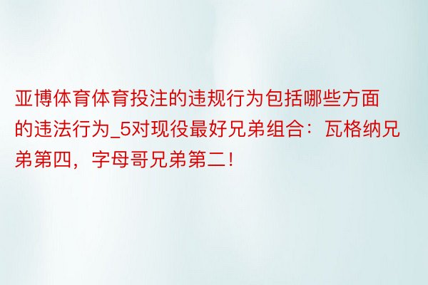 亚博体育体育投注的违规行为包括哪些方面的违法行为_5对现役最好兄弟组合：瓦格纳兄弟第四，字母哥兄弟第二！