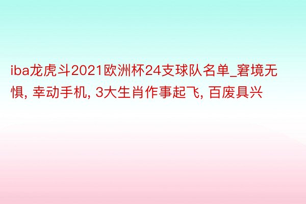 iba龙虎斗2021欧洲杯24支球队名单_窘境无惧, 幸动手机, 3大生肖作事起飞, 百废具兴