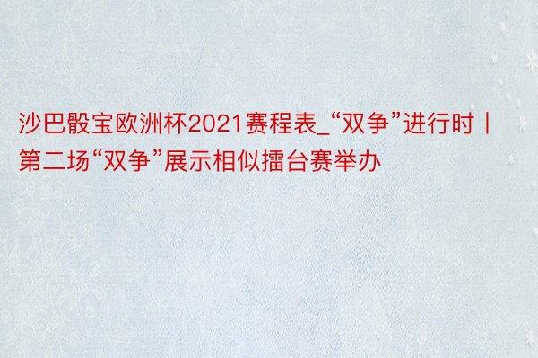 沙巴骰宝欧洲杯2021赛程表_“双争”进行时丨第二场“双争”展示相似擂台赛举办