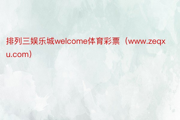 排列三娱乐城welcome体育彩票（www.zeqxu.com）