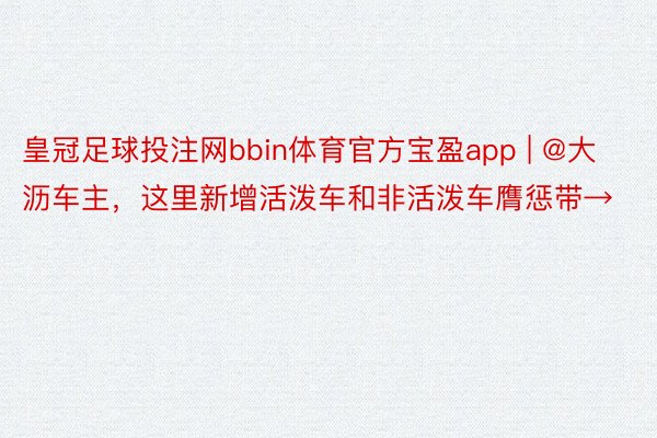 皇冠足球投注网bbin体育官方宝盈app | @大沥车主，这里新增活泼车和非活泼车膺惩带→