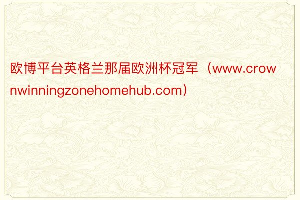 欧博平台英格兰那届欧洲杯冠军（www.crownwinningzonehomehub.com）