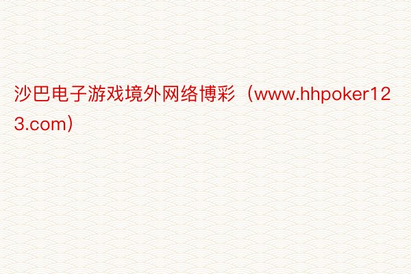 沙巴电子游戏境外网络博彩（www.hhpoker123.com）