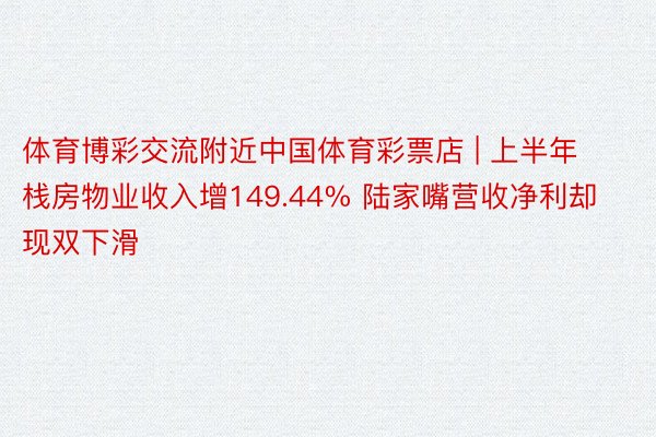 体育博彩交流附近中国体育彩票店 | 上半年栈房物业收入增149.44% 陆家嘴营收净利却现双下滑