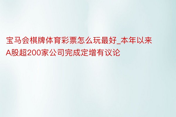 宝马会棋牌体育彩票怎么玩最好_本年以来A股超200家公司完成定增有议论