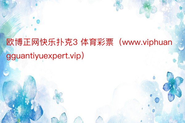 欧博正网快乐扑克3 体育彩票（www.viphuangguantiyuexpert.vip）