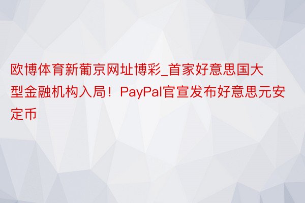 欧博体育新葡京网址博彩_首家好意思国大型金融机构入局！PayPal官宣发布好意思元安定币