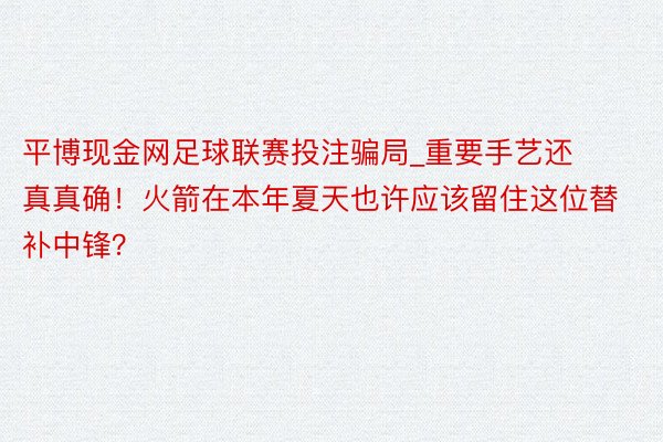 平博现金网足球联赛投注骗局_重要手艺还真真确！火箭在本年夏天也许应该留住这位替补中锋？