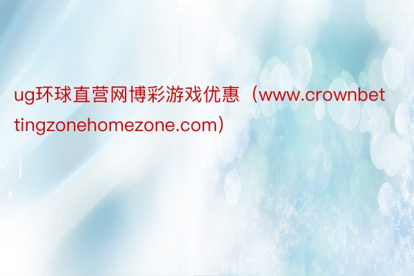 ug环球直营网博彩游戏优惠（www.crownbettingzonehomezone.com）