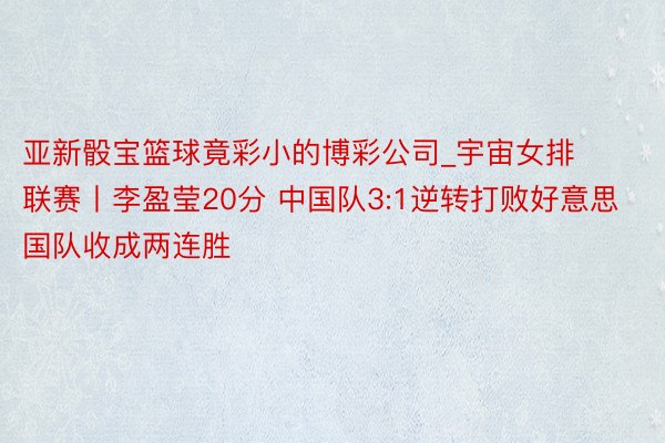 亚新骰宝篮球竟彩小的博彩公司_宇宙女排联赛丨李盈莹20分 中国队3:1逆转打败好意思国队收成两连胜