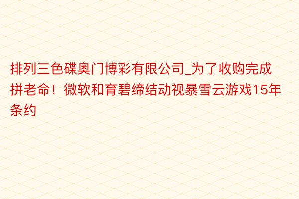 排列三色碟奥门博彩有限公司_为了收购完成拼老命！微软和育碧缔结动视暴雪云游戏15年条约