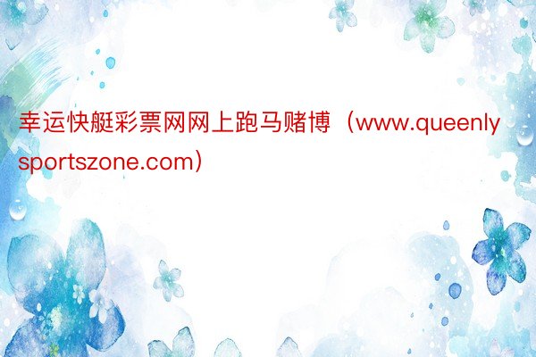 幸运快艇彩票网网上跑马赌博（www.queenlysportszone.com）