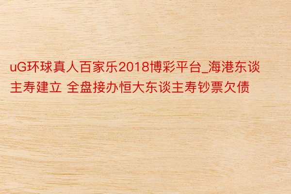 uG环球真人百家乐2018博彩平台_海港东谈主寿建立 全盘接办恒大东谈主寿钞票欠债