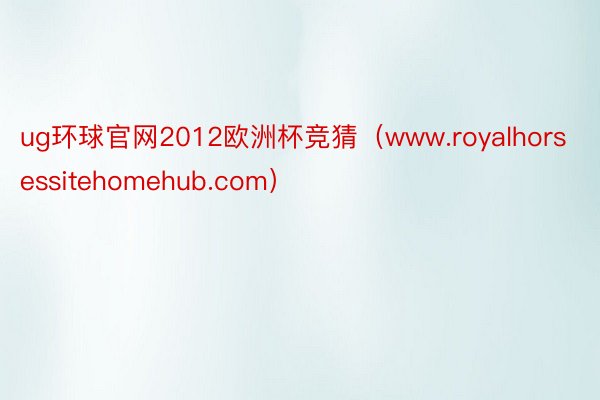 ug环球官网2012欧洲杯竞猜（www.royalhorsessitehomehub.com）