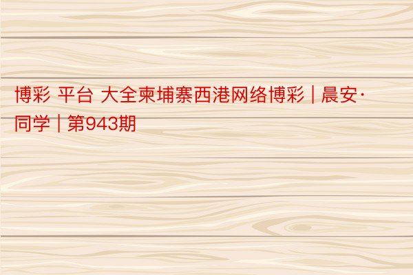 博彩 平台 大全柬埔寨西港网络博彩 | 晨安·同学 | 第943期