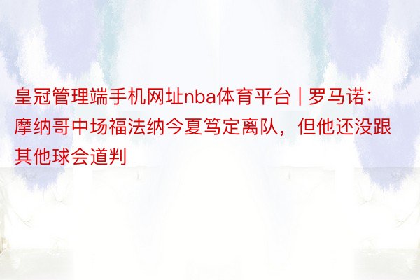 皇冠管理端手机网址nba体育平台 | 罗马诺：摩纳哥中场福法纳今夏笃定离队，但他还没跟其他球会道判