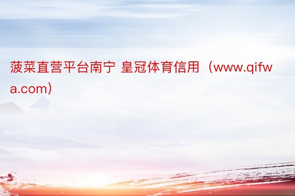 菠菜直营平台南宁 皇冠体育信用（www.qifwa.com）