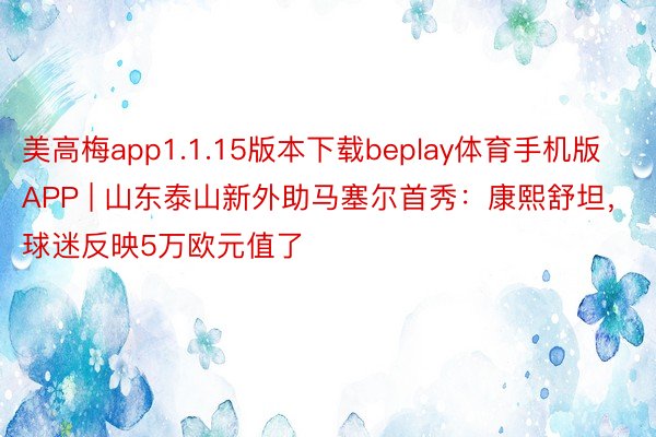 美高梅app1.1.15版本下载beplay体育手机版APP | 山东泰山新外助马塞尔首秀：康熙舒坦，球迷反映5万欧元值了