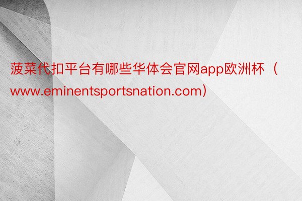 菠菜代扣平台有哪些华体会官网app欧洲杯（www.eminentsportsnation.com）