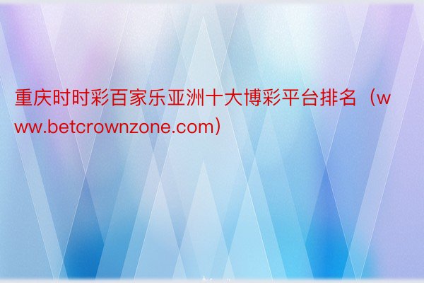 重庆时时彩百家乐亚洲十大博彩平台排名（www.betcrownzone.com）