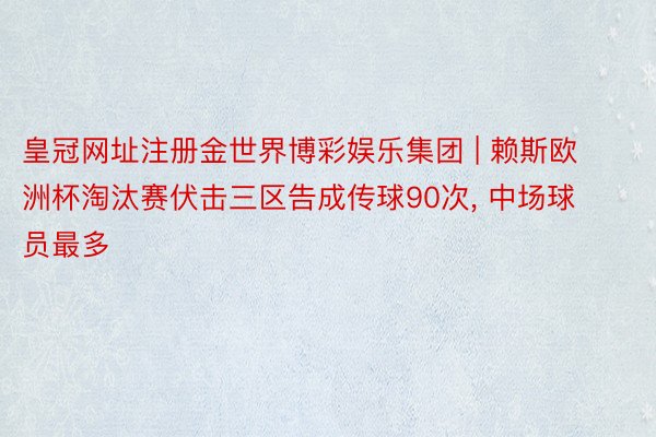 皇冠网址注册金世界博彩娱乐集团 | 赖斯欧洲杯淘汰赛伏击三区告成传球90次, 中场球员最多