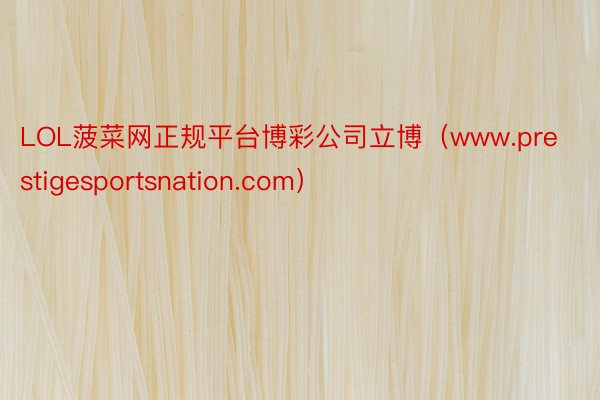 LOL菠菜网正规平台博彩公司立博（www.prestigesportsnation.com）