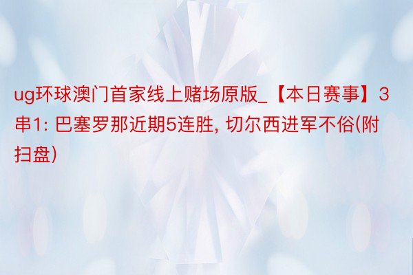 ug环球澳门首家线上赌场原版_【本日赛事】3串1: 巴塞罗那近期5连胜, 切尔西进军不俗(附扫盘)