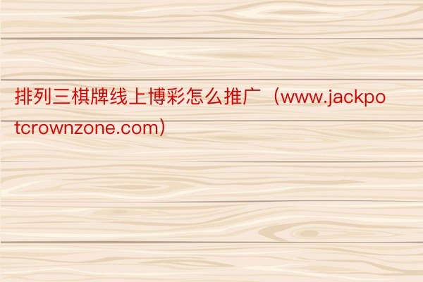 排列三棋牌线上博彩怎么推广（www.jackpotcrownzone.com）