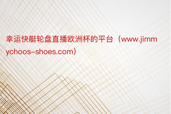 幸运快艇轮盘直播欧洲杯的平台（www.jimmychoos-shoes.com）