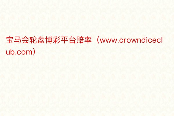 宝马会轮盘博彩平台赔率（www.crowndiceclub.com）