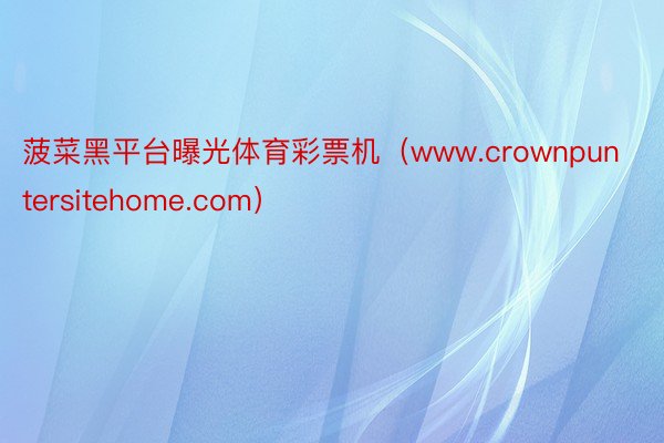 菠菜黑平台曝光体育彩票机（www.crownpuntersitehome.com）