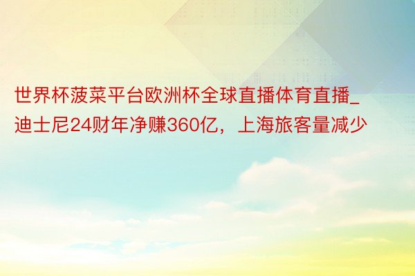 世界杯菠菜平台欧洲杯全球直播体育直播_迪士尼24财年净赚360亿，上海旅客量减少