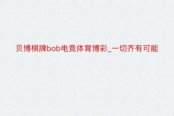 贝博棋牌bob电竞体育博彩_一切齐有可能