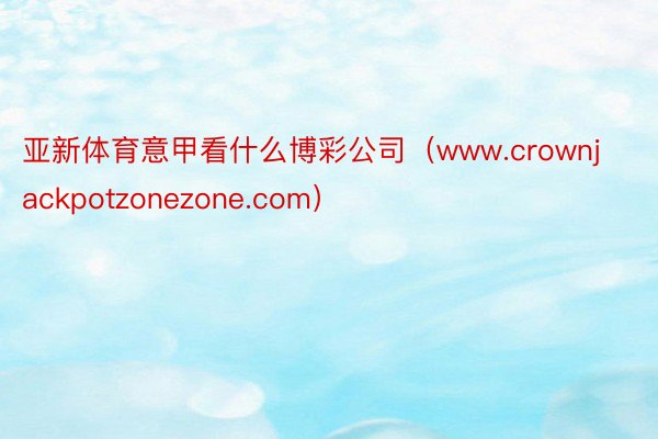 亚新体育意甲看什么博彩公司（www.crownjackpotzonezone.com）