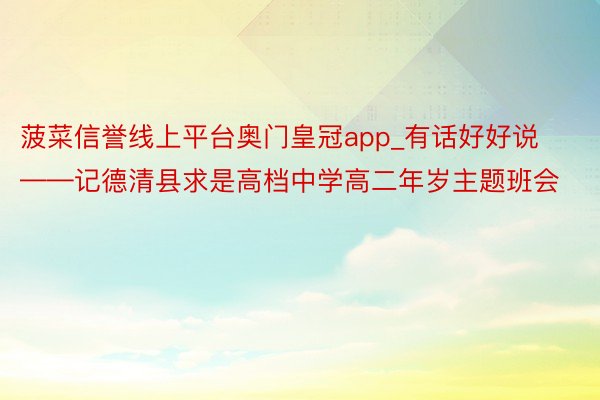 菠菜信誉线上平台奥门皇冠app_有话好好说——记德清县求是高档中学高二年岁主题班会