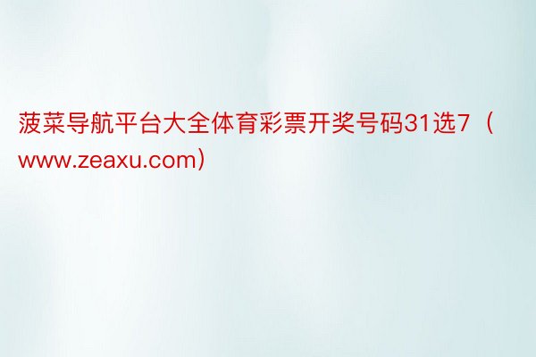 菠菜导航平台大全体育彩票开奖号码31选7（www.zeaxu.com）