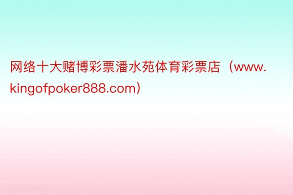 网络十大赌博彩票潘水苑体育彩票店（www.kingofpoker888.com）