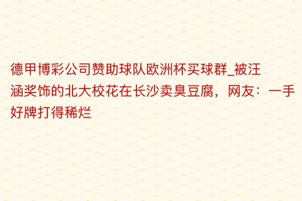 德甲博彩公司赞助球队欧洲杯买球群_被汪涵奖饰的北大校花在长沙卖臭豆腐，网友：一手好牌打得稀烂