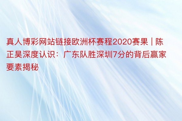 真人博彩网站链接欧洲杯赛程2020赛果 | 陈正昊深度认识：广东队胜深圳7分的背后赢家要素揭秘